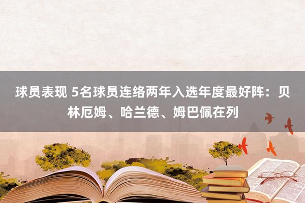 球员表现 5名球员连络两年入选年度最好阵：贝林厄姆、哈兰德、姆巴佩在列