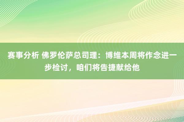 赛事分析 佛罗伦萨总司理：博维本周将作念进一步检讨，咱们将告捷献给他