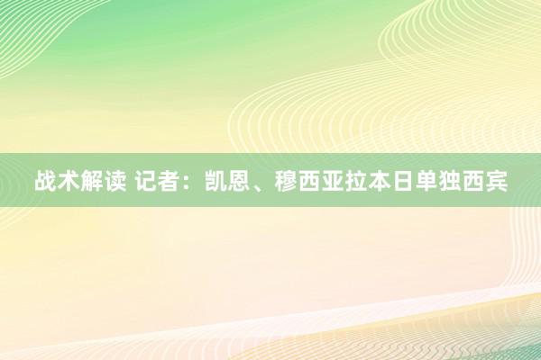 战术解读 记者：凯恩、穆西亚拉本日单独西宾