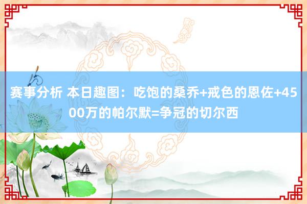 赛事分析 本日趣图：吃饱的桑乔+戒色的恩佐+4500万的帕尔默=争冠的切尔西