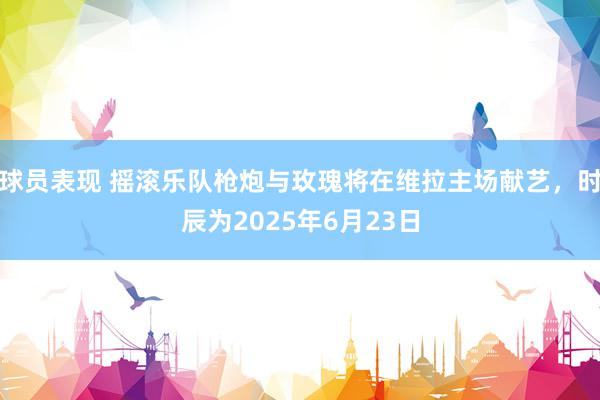 球员表现 摇滚乐队枪炮与玫瑰将在维拉主场献艺，时辰为2025年6月23日