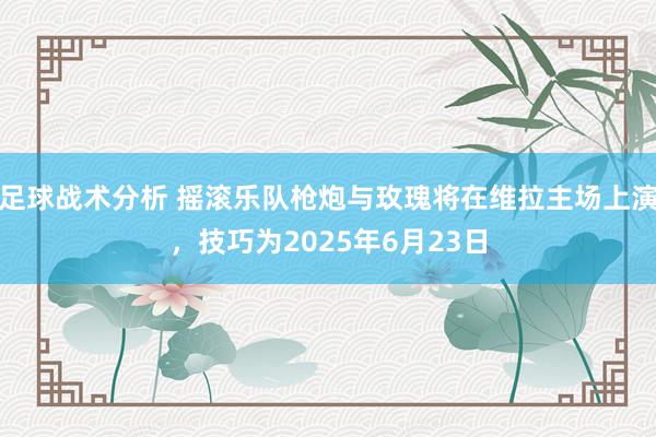 足球战术分析 摇滚乐队枪炮与玫瑰将在维拉主场上演，技巧为2025年6月23日