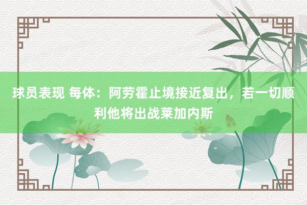 球员表现 每体：阿劳霍止境接近复出，若一切顺利他将出战莱加内斯