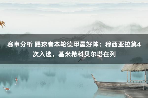 赛事分析 踢球者本轮德甲最好阵：穆西亚拉第4次入选，基米希科贝尔塔在列