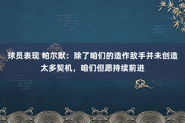 球员表现 帕尔默：除了咱们的造作敌手并未创造太多契机，咱们但愿持续前进