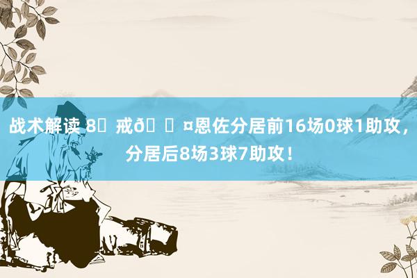 战术解读 8⃣戒😤恩佐分居前16场0球1助攻，分居后8场3球7助攻！