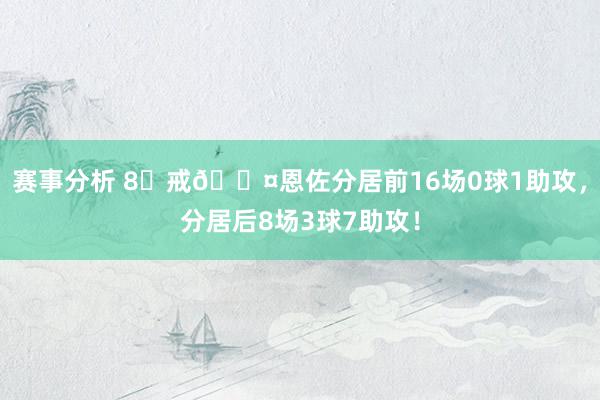 赛事分析 8⃣戒😤恩佐分居前16场0球1助攻，分居后8场3球7助攻！