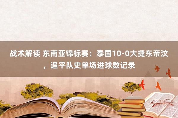 战术解读 东南亚锦标赛：泰国10-0大捷东帝汶，追平队史单场进球数记录