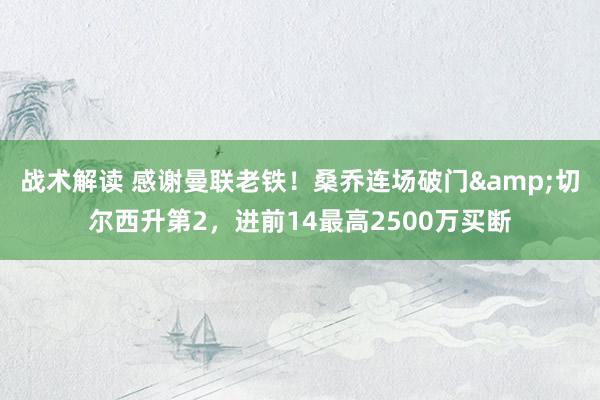 战术解读 感谢曼联老铁！桑乔连场破门&切尔西升第2，进前14最高2500万买断