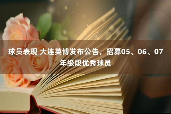 球员表现 大连英博发布公告，招募05、06、07年级段优秀球员