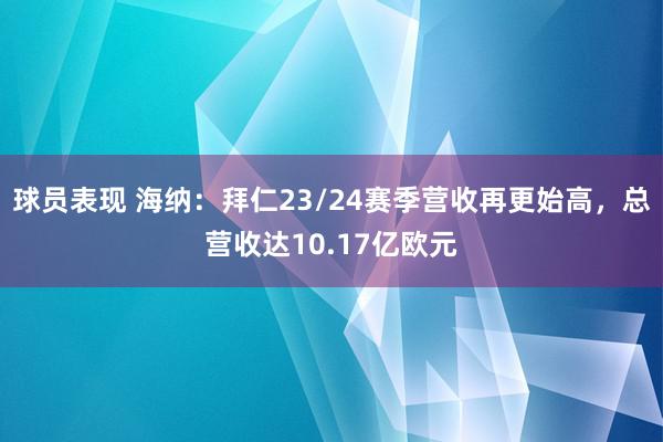 球员表现 海纳：拜仁23/24赛季营收再更始高，总营收达10.17亿欧元