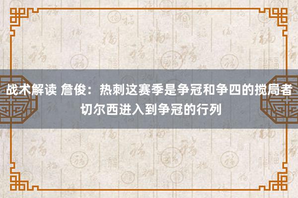 战术解读 詹俊：热刺这赛季是争冠和争四的搅局者 切尔西进入到争冠的行列