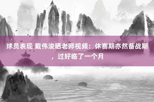 球员表现 戴伟浚晒老师视频：休赛期亦然备战期，过好临了一个月