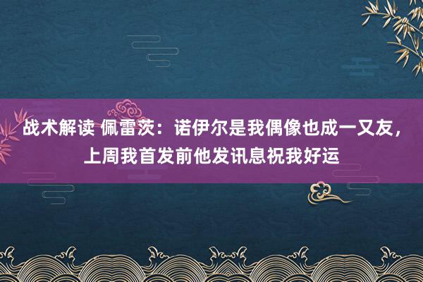 战术解读 佩雷茨：诺伊尔是我偶像也成一又友，上周我首发前他发讯息祝我好运