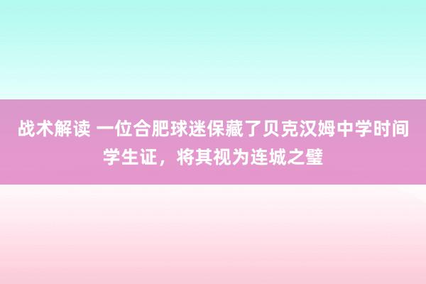 战术解读 一位合肥球迷保藏了贝克汉姆中学时间学生证，将其视为连城之璧