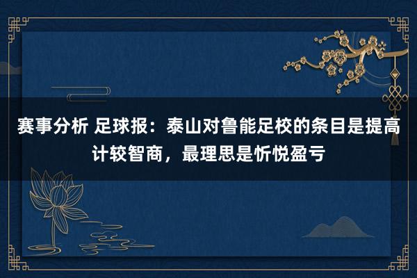 赛事分析 足球报：泰山对鲁能足校的条目是提高计较智商，最理思是忻悦盈亏