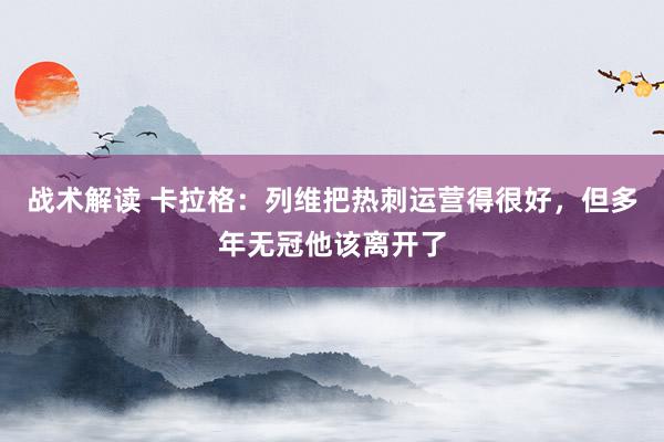 战术解读 卡拉格：列维把热刺运营得很好，但多年无冠他该离开了