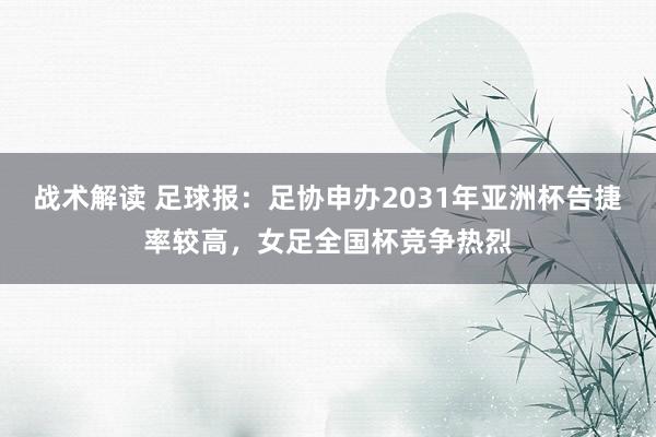 战术解读 足球报：足协申办2031年亚洲杯告捷率较高，女足全国杯竞争热烈