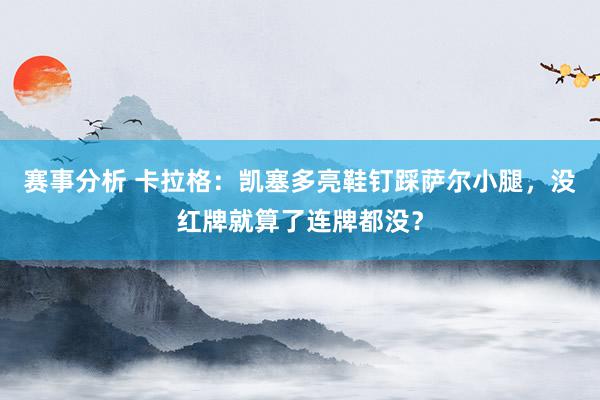 赛事分析 卡拉格：凯塞多亮鞋钉踩萨尔小腿，没红牌就算了连牌都没？