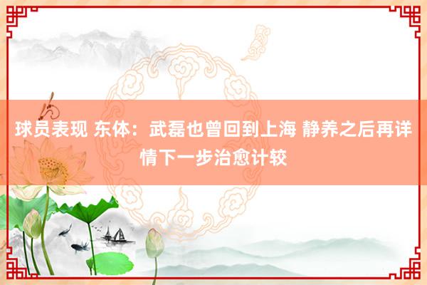 球员表现 东体：武磊也曾回到上海 静养之后再详情下一步治愈计较