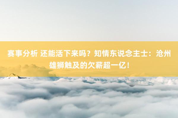 赛事分析 还能活下来吗？知情东说念主士：沧州雄狮触及的欠薪超一亿！