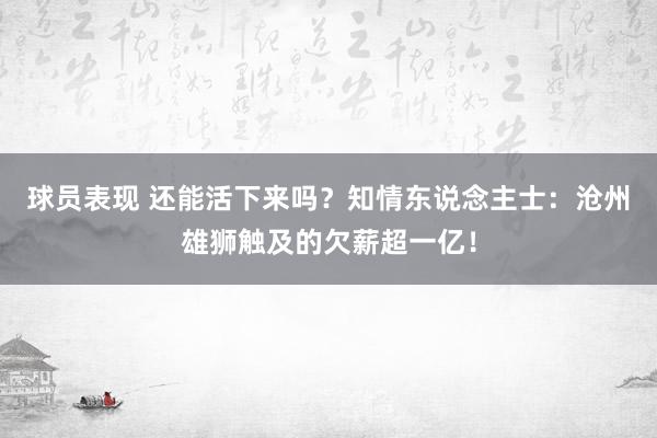 球员表现 还能活下来吗？知情东说念主士：沧州雄狮触及的欠薪超一亿！