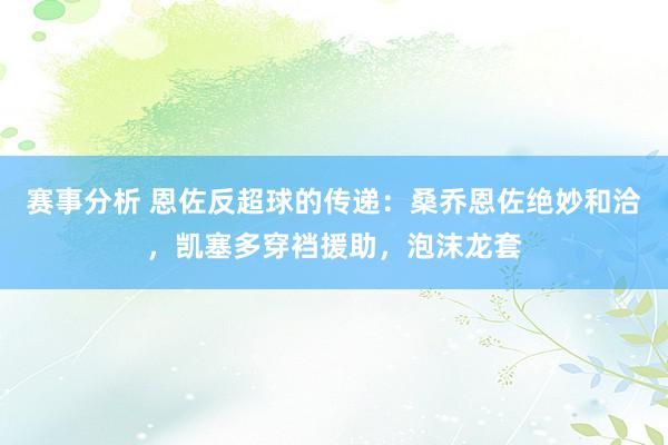 赛事分析 恩佐反超球的传递：桑乔恩佐绝妙和洽，凯塞多穿裆援助，泡沫龙套