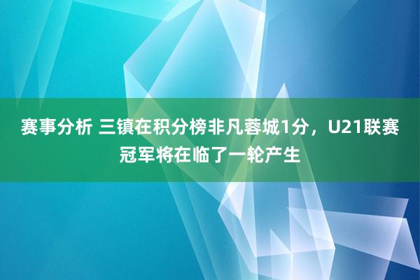 赛事分析 三镇在积分榜非凡蓉城1分，U21联赛冠军将在临了一轮产生