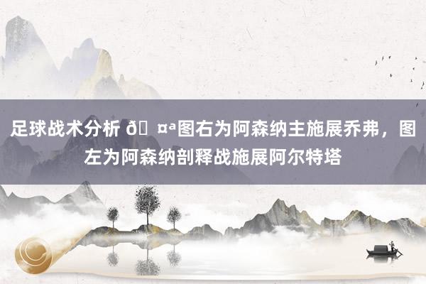 足球战术分析 🤪图右为阿森纳主施展乔弗，图左为阿森纳剖释战施展阿尔特塔