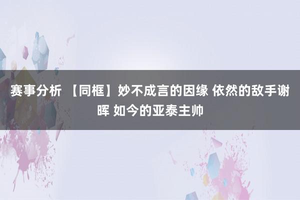 赛事分析 【同框】妙不成言的因缘 依然的敌手谢晖 如今的亚泰主帅