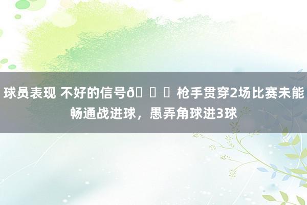 球员表现 不好的信号😕枪手贯穿2场比赛未能畅通战进球，愚弄角球进3球