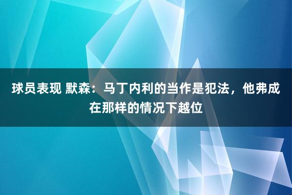 球员表现 默森：马丁内利的当作是犯法，他弗成在那样的情况下越位