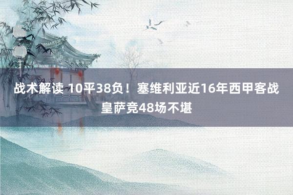 战术解读 10平38负！塞维利亚近16年西甲客战皇萨竞48场不堪