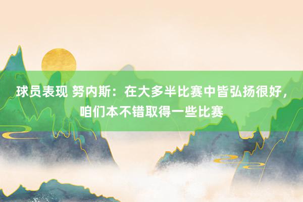 球员表现 努内斯：在大多半比赛中皆弘扬很好，咱们本不错取得一些比赛