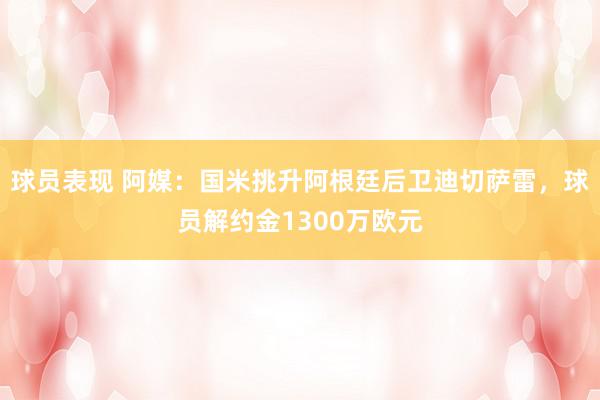 球员表现 阿媒：国米挑升阿根廷后卫迪切萨雷，球员解约金1300万欧元