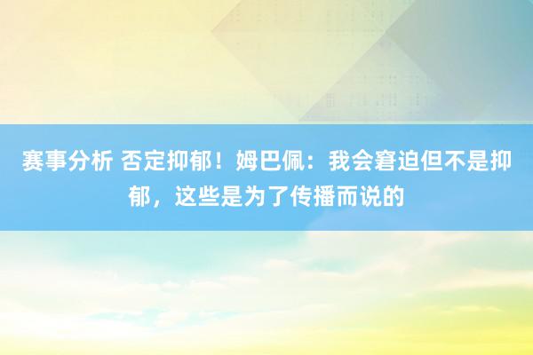 赛事分析 否定抑郁！姆巴佩：我会窘迫但不是抑郁，这些是为了传播而说的