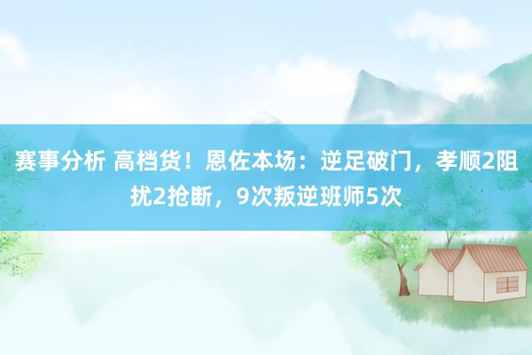 赛事分析 高档货！恩佐本场：逆足破门，孝顺2阻扰2抢断，9次叛逆班师5次