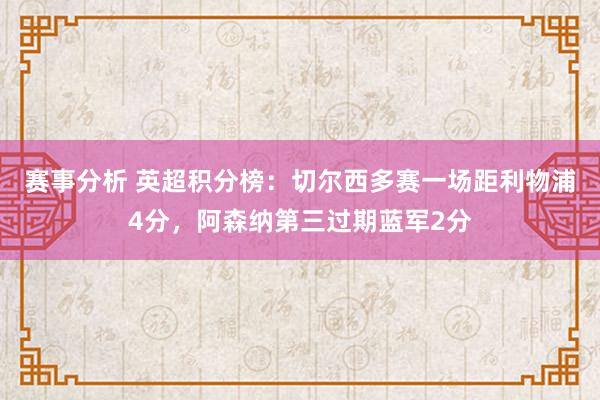 赛事分析 英超积分榜：切尔西多赛一场距利物浦4分，阿森纳第三过期蓝军2分