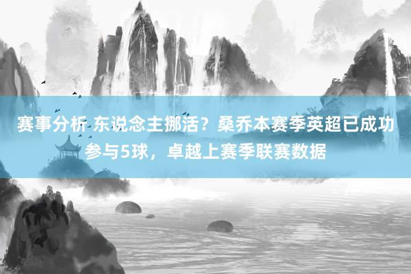 赛事分析 东说念主挪活？桑乔本赛季英超已成功参与5球，卓越上赛季联赛数据