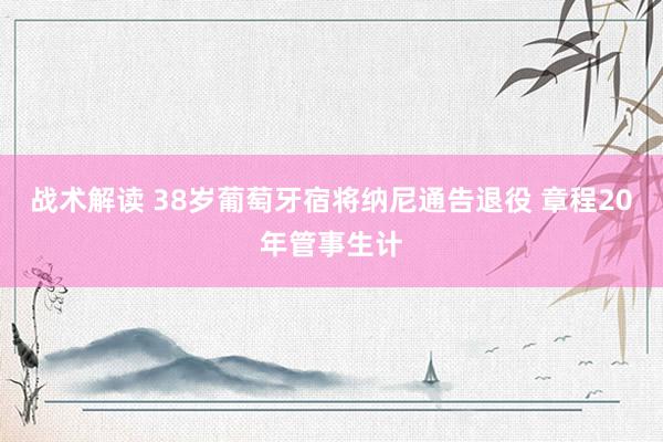 战术解读 38岁葡萄牙宿将纳尼通告退役 章程20年管事生计