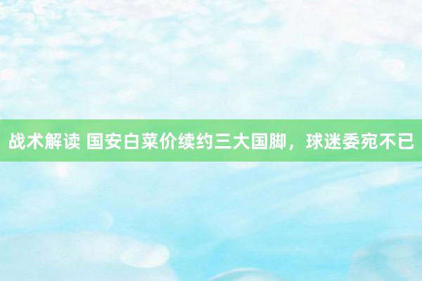 战术解读 国安白菜价续约三大国脚，球迷委宛不已