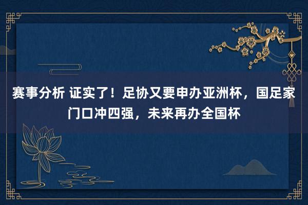 赛事分析 证实了！足协又要申办亚洲杯，国足家门口冲四强，未来再办全国杯