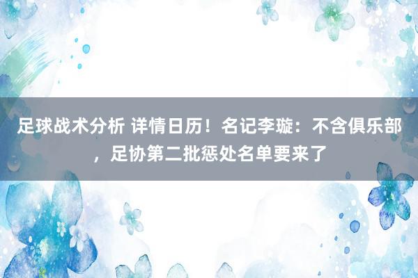 足球战术分析 详情日历！名记李璇：不含俱乐部，足协第二批惩处名单要来了