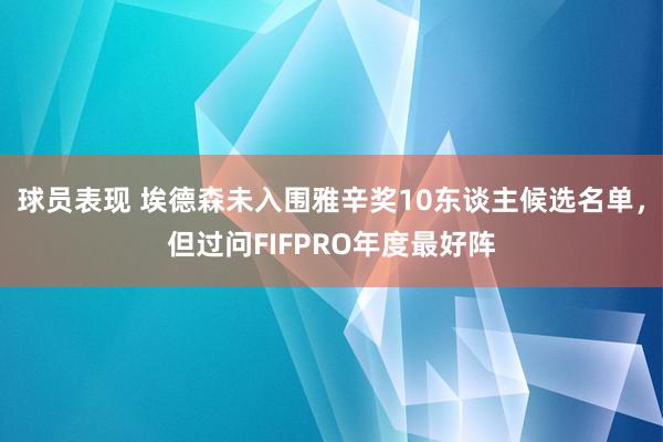 球员表现 埃德森未入围雅辛奖10东谈主候选名单，但过问FIFPRO年度最好阵