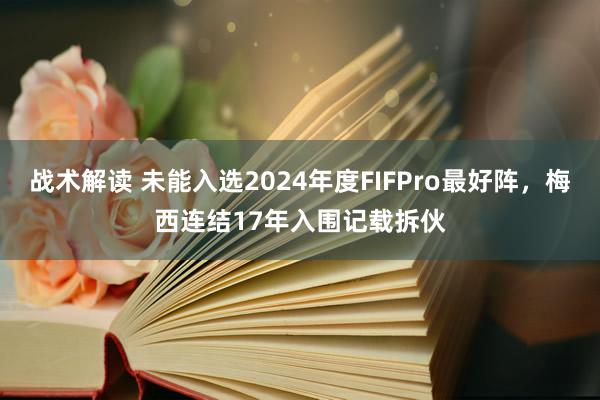 战术解读 未能入选2024年度FIFPro最好阵，梅西连结17年入围记载拆伙