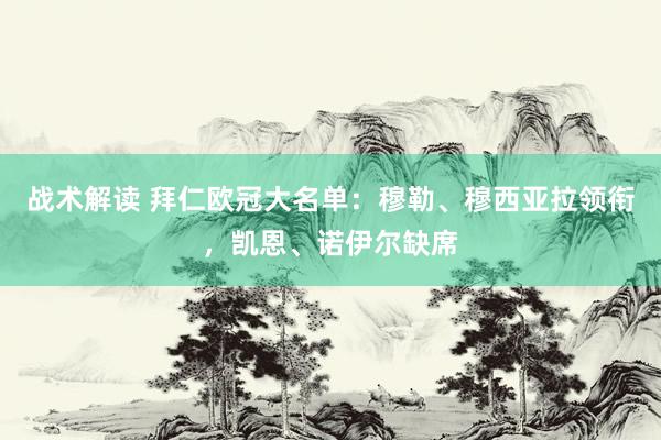 战术解读 拜仁欧冠大名单：穆勒、穆西亚拉领衔，凯恩、诺伊尔缺席