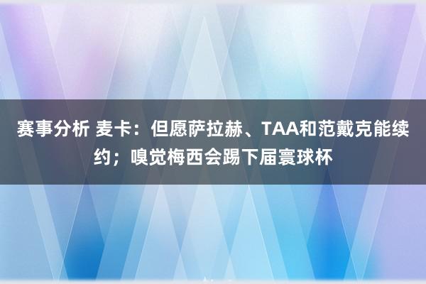 赛事分析 麦卡：但愿萨拉赫、TAA和范戴克能续约；嗅觉梅西会踢下届寰球杯